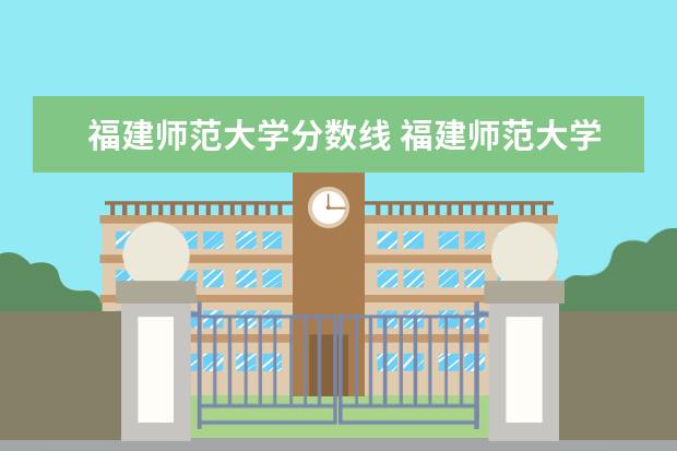 福建师范大学分数线 福建师范大学2021录取分数线