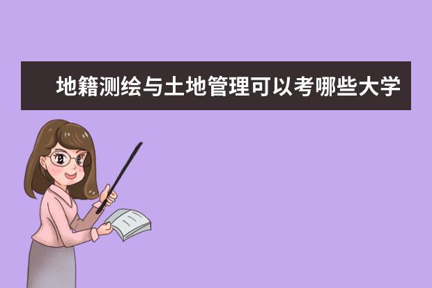 地籍测绘与土地管理可以考哪些大学 地籍测绘与土地管理学校排名