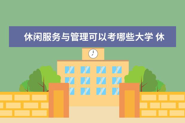 休闲服务与管理可以考哪些大学 休闲服务与管理学校排名