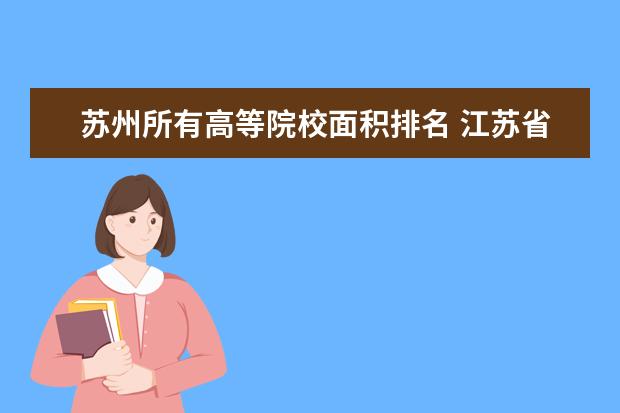 苏州所有高等院校面积排名 江苏省大专院校排名及分数线