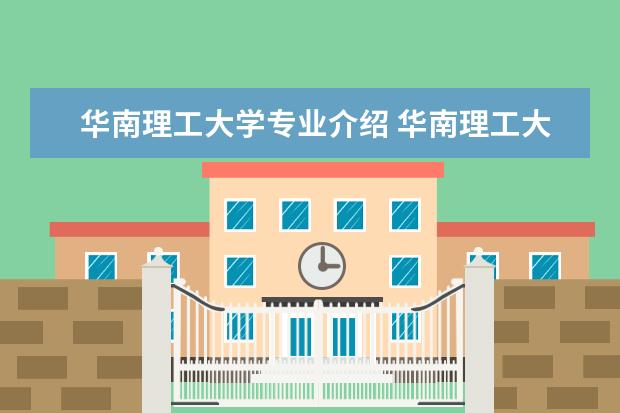 华南理工大学专业介绍 华南理工大学有什么特色专业?