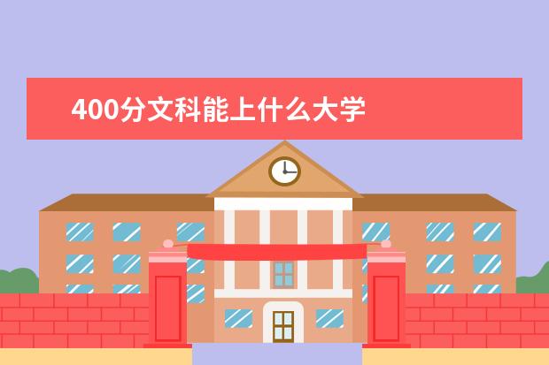 400分文科能上什么大学 
  400分能上的大学
  <br/>