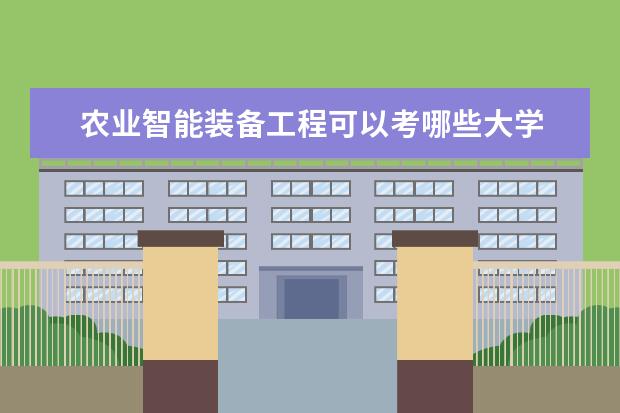 农业智能装备工程可以考哪些大学 农业智能装备工程学校排名