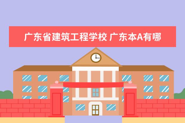 广东省建筑工程学校 广东本A有哪些建筑大学