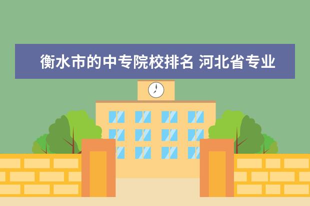 衡水市的中专院校排名 河北省专业医学学校有哪些学校?