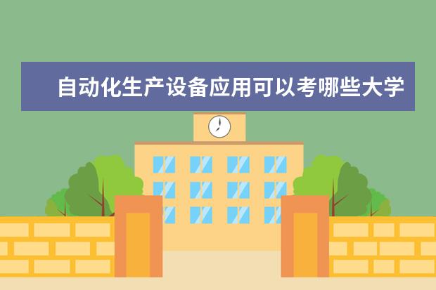 自动化生产设备应用可以考哪些大学 自动化生产设备应用学校排名