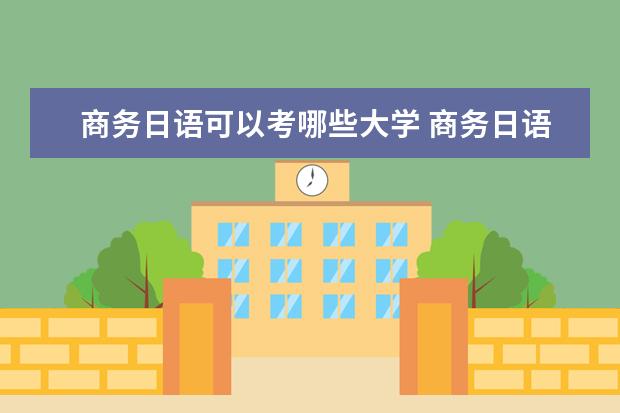 商务日语可以考哪些大学 商务日语学校排名