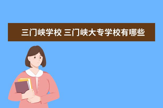 三门峡学校 三门峡大专学校有哪些