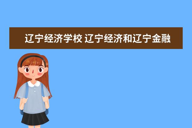 辽宁经济学校 辽宁经济和辽宁金融哪个好考