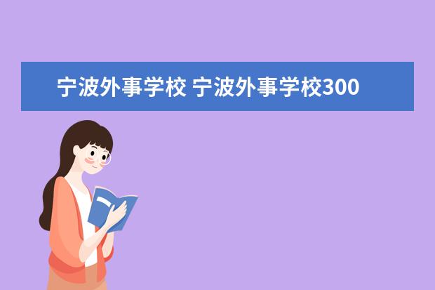 寧波外事學(xué)校 寧波外事學(xué)校300分能進(jìn)嗎