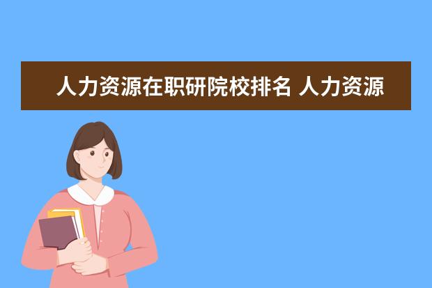 人力資源在職研院校排名 人力資源在職研究生哪個(gè)學(xué)校比較好