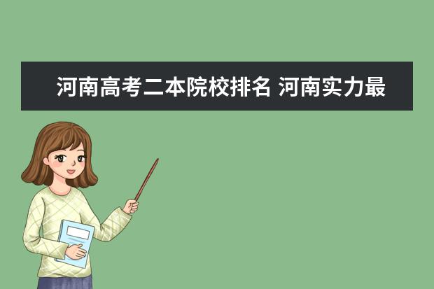 河南高考二本院校排名 河南實(shí)力最強(qiáng)的二本大學(xué)-河南最好最有潛力的二本大...