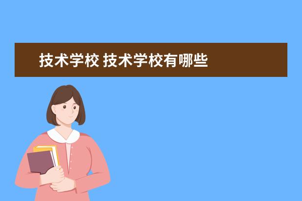 技术学校 技术学校有哪些