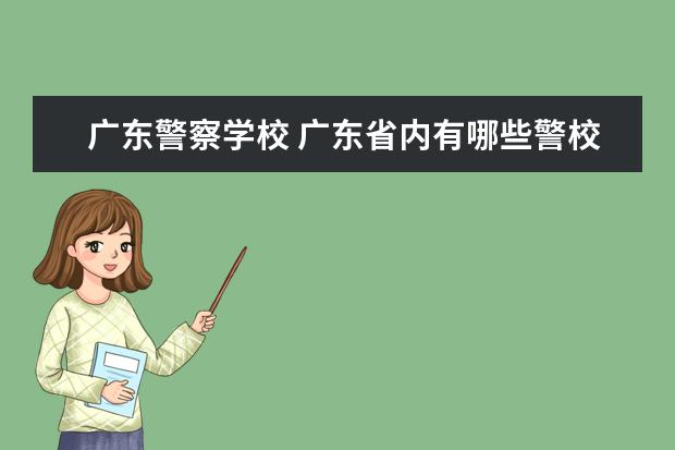 广东警察学校 广东省内有哪些警校?