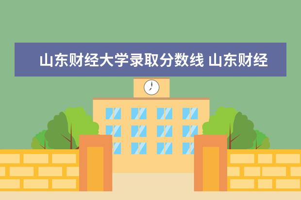 山东财经大学录取分数线 山东财经大学各专业录取分数线