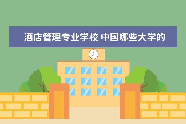 酒店管理专业学校 中国哪些大学的酒店管理专业比较好?