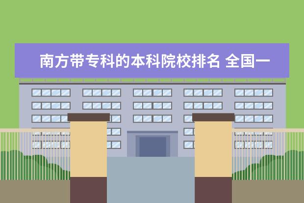 南方带专科的本科院校排名 全国一批专科学校有那些