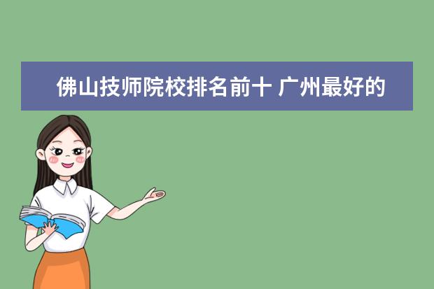 佛山技师院校排名前十 广州最好的十间职业学校。分别是学什么的。 - 百度...