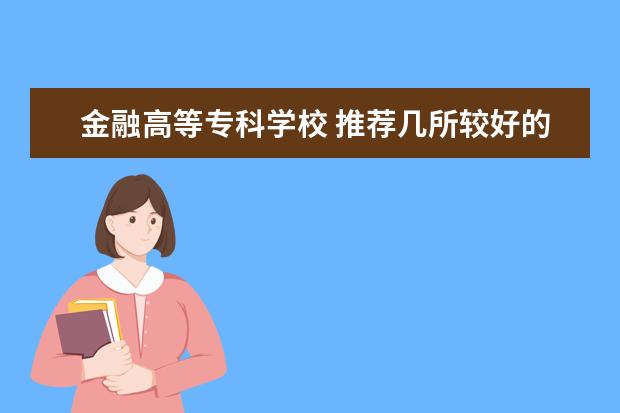 金融高等专科学校 推荐几所较好的金融类专科学校