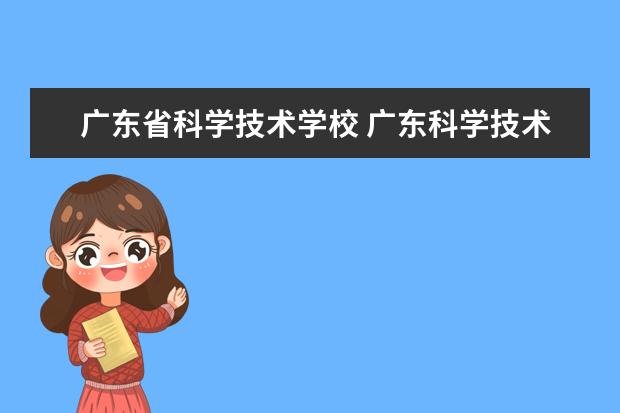 广东省科学技术学校 广东科学技术职业学院排名