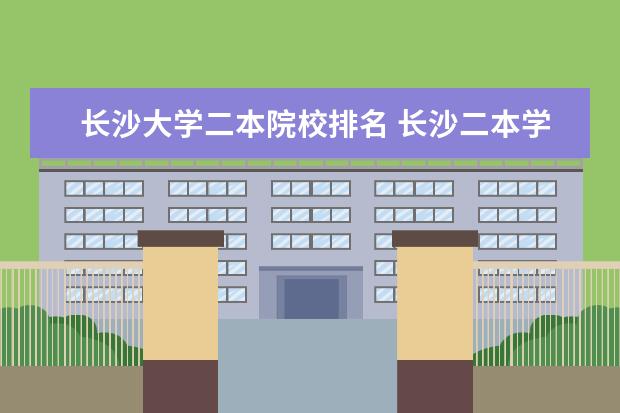 長沙大學二本院校排名 長沙二本學校有哪些大學