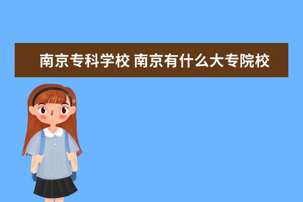 南京专科学校 南京有什么大专院校