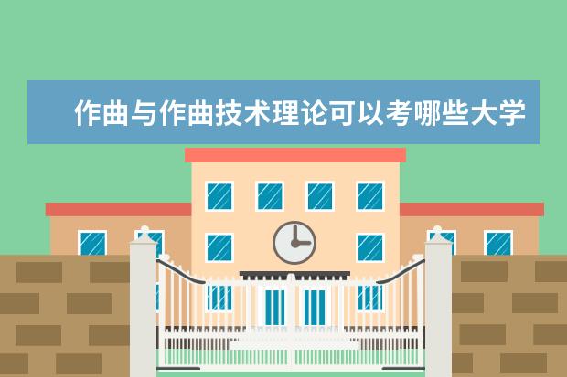 作曲与作曲技术理论可以考哪些大学 作曲与作曲技术理论学校排名