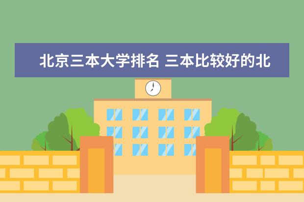 北京三本大学排名 三本比较好的北京院校有哪些?