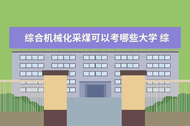 综合机械化采煤可以考哪些大学 综合机械化采煤学校排名