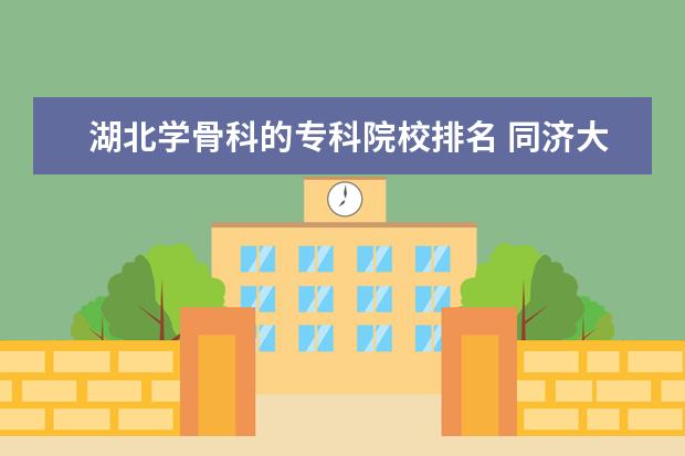 湖北学骨科的专科院校排名 同济大学的临床医学好不好?