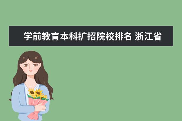 学前教育本科扩招院校排名 浙江省2023年学前教育高职还没会扩招吗?