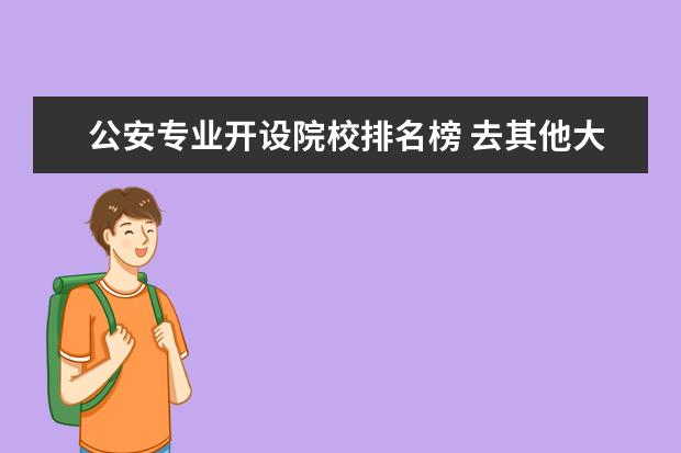 公安专业开设院校排名榜 去其他大学有学警察专业的吗?