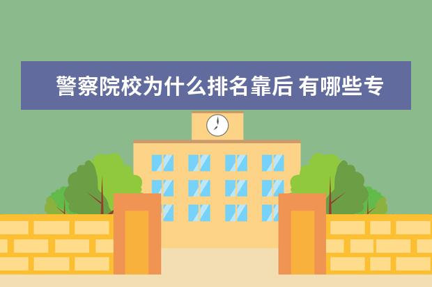 警察院校为什么排名靠后 有哪些专科学校比三本学校还好?