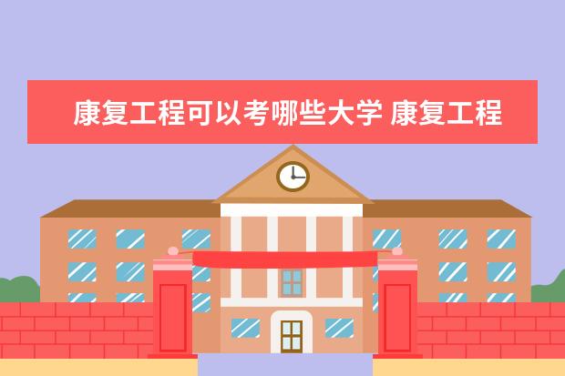 康复工程可以考哪些大学 康复工程学校排名