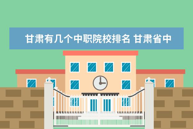 甘肃有几个中职院校排名 甘肃省中职学校都有什么专业?