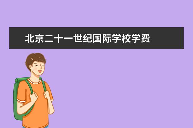 北京二十一世纪国际学校学费 
  扩展资料