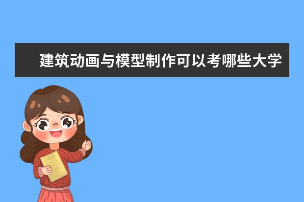 建筑动画与模型制作可以考哪些大学 建筑动画与模型制作学校排名