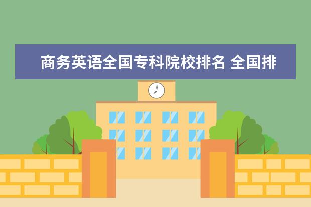商务英语全国专科院校排名 全国排名前5的专科院校?