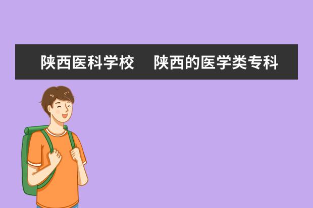 陕西医科学校　 陕西的医学类专科院校有哪些