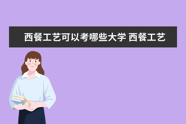 西餐工艺可以考哪些大学 西餐工艺学校排名