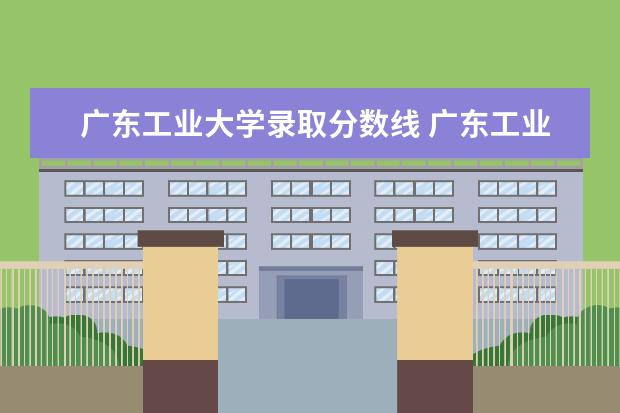 广东工业大学录取分数线 广东工业大学2022录取分数线是多少