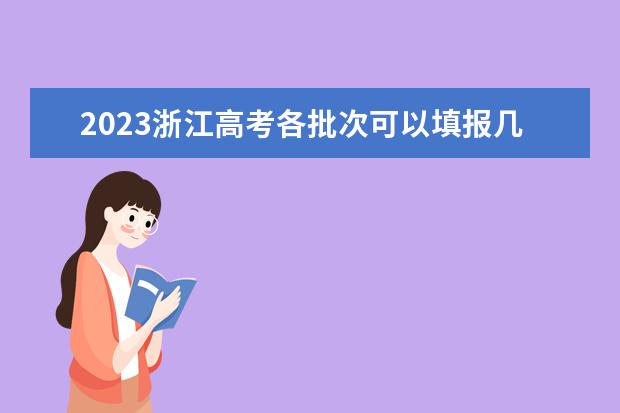 2023浙江高考各批次可以填报几个志愿 浙江高考志愿填报方法