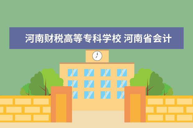 河南财税高等专科学校 河南省会计学校现在叫什么名字