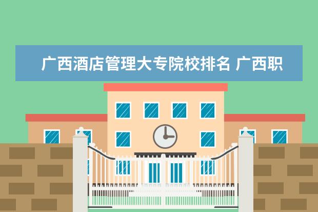 廣西酒店管理大專院校排名 廣西職業(yè)學校排名榜大專