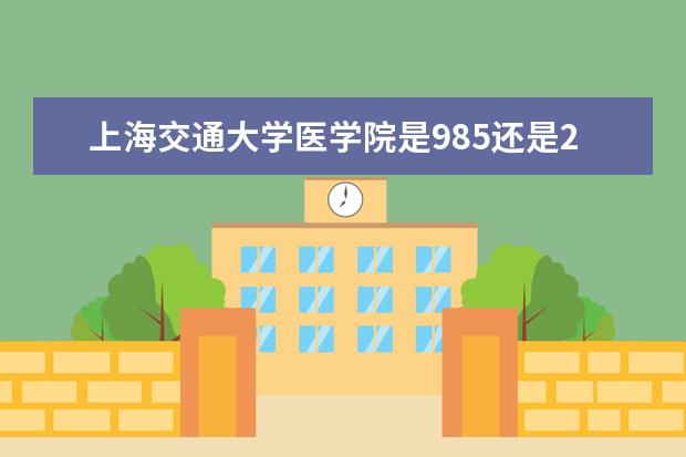 上海交通大学医学院是985还是211 上海交通大学医学院排名多少
