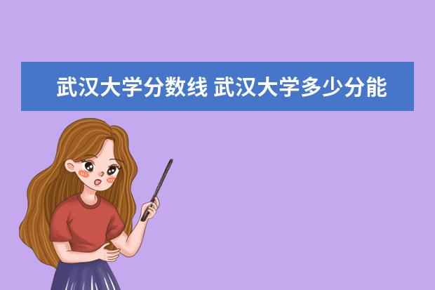 武汉大学分数线 武汉大学多少分能上?