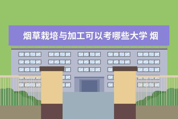 烟草栽培与加工可以考哪些大学 烟草栽培与加工学校排名