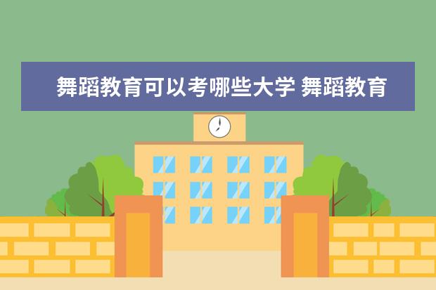 舞蹈教育可以考哪些大学 舞蹈教育学校排名