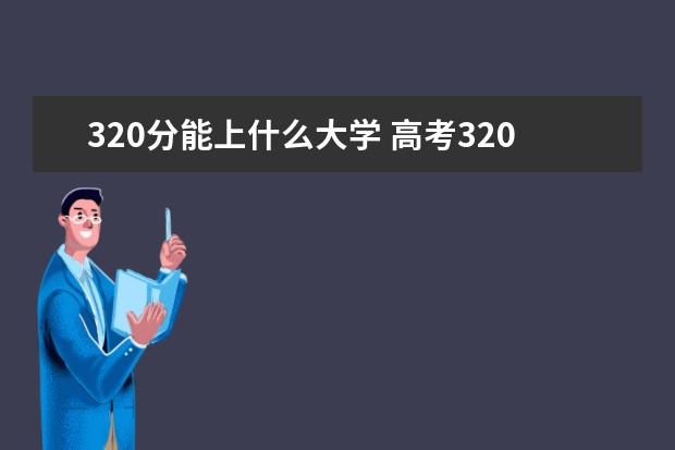 320分能上什么大学 高考320分能上什么专科学校