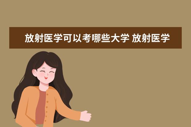 放射医学可以考哪些大学 放射医学学校排名